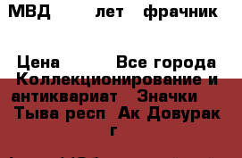 1.1) МВД - 200 лет ( фрачник) › Цена ­ 249 - Все города Коллекционирование и антиквариат » Значки   . Тыва респ.,Ак-Довурак г.